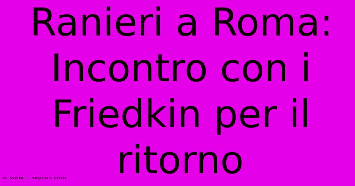 Ranieri A Roma: Incontro Con I Friedkin Per Il Ritorno