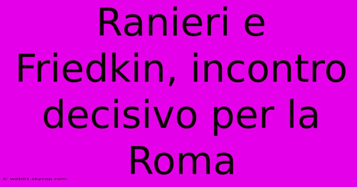 Ranieri E Friedkin, Incontro Decisivo Per La Roma 