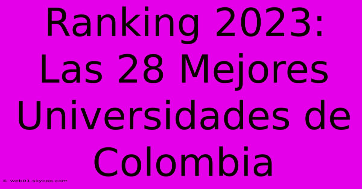 Ranking 2023: Las 28 Mejores Universidades De Colombia