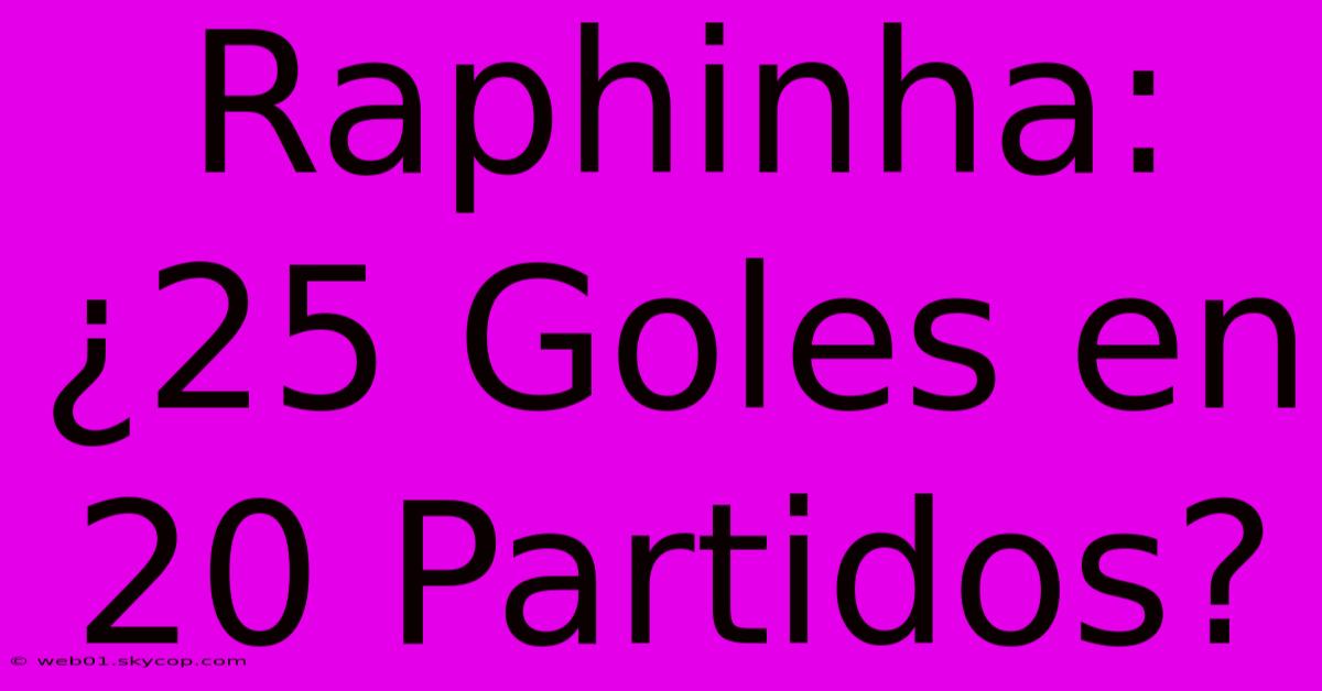 Raphinha: ¿25 Goles En 20 Partidos?