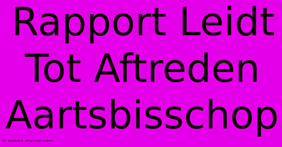 Rapport Leidt Tot Aftreden Aartsbisschop