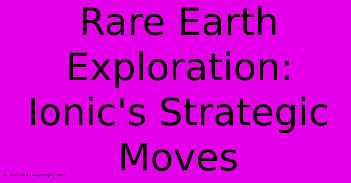 Rare Earth Exploration: Ionic's Strategic Moves