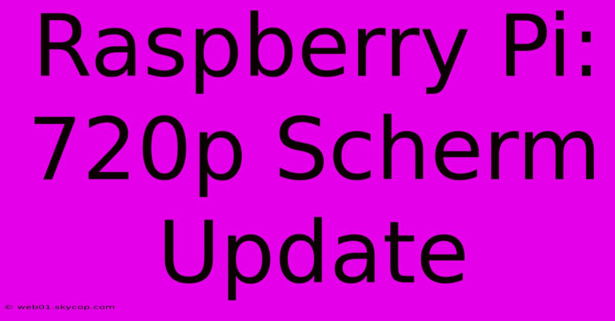 Raspberry Pi: 720p Scherm Update