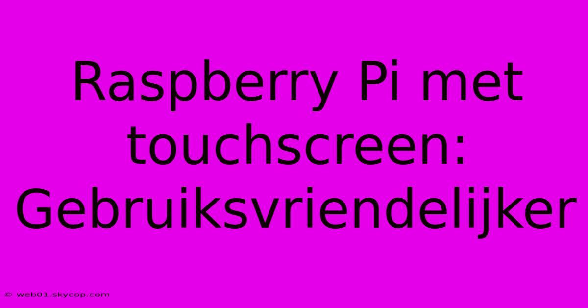 Raspberry Pi Met Touchscreen: Gebruiksvriendelijker