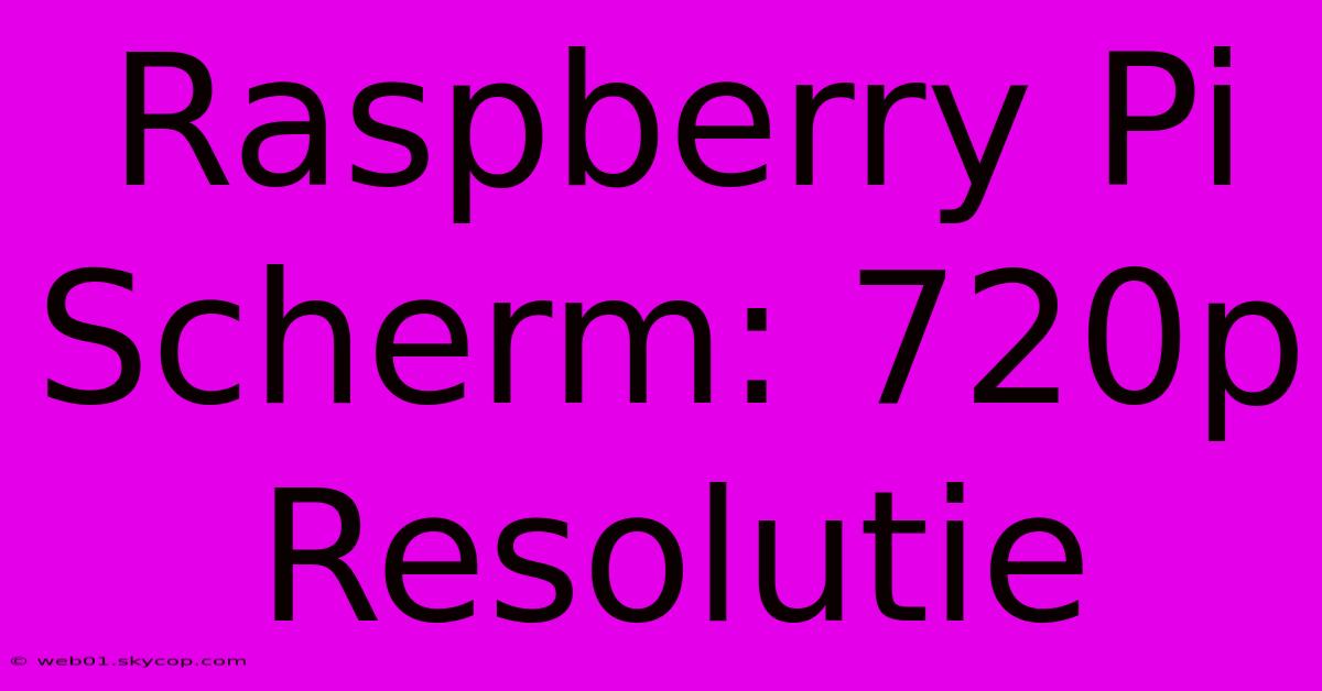 Raspberry Pi Scherm: 720p Resolutie 