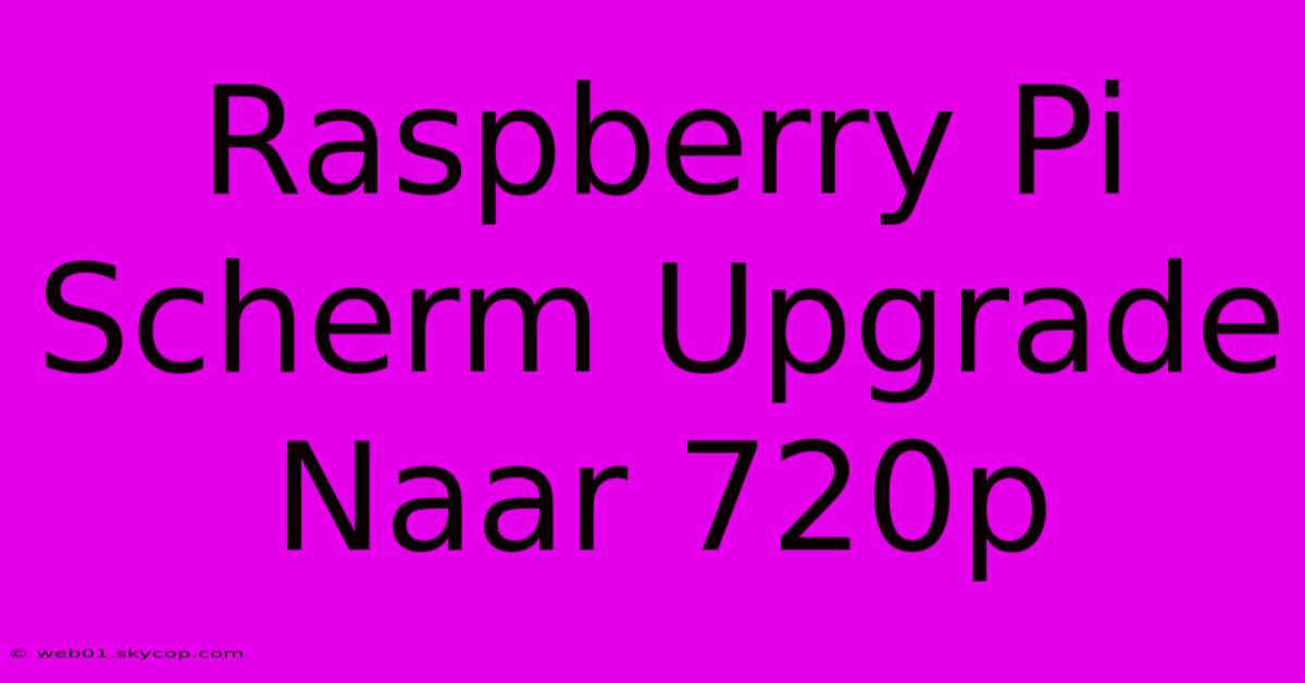 Raspberry Pi Scherm Upgrade Naar 720p