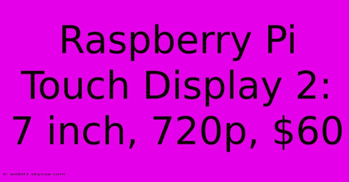 Raspberry Pi Touch Display 2: 7 Inch, 720p, $60