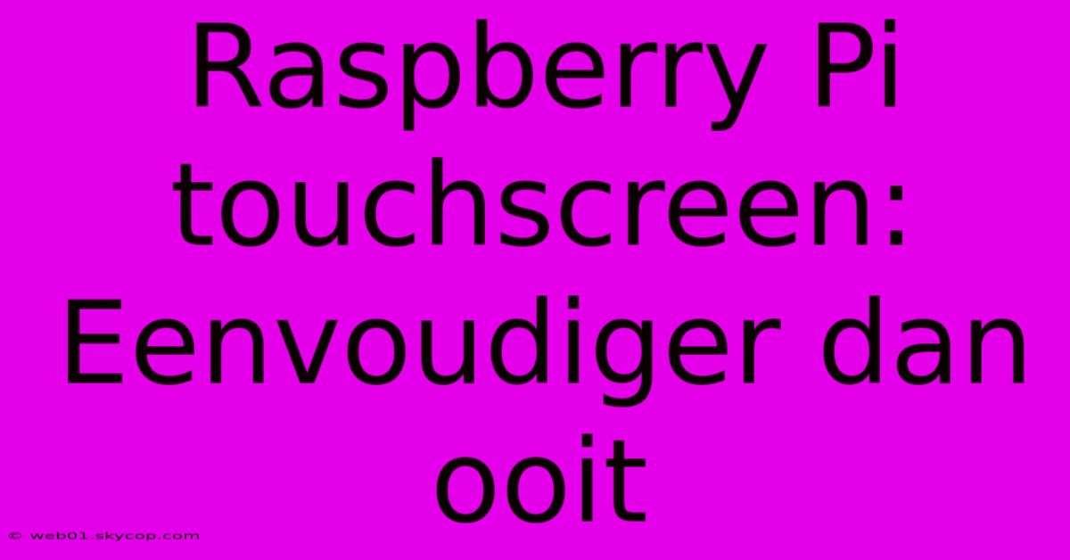 Raspberry Pi Touchscreen: Eenvoudiger Dan Ooit