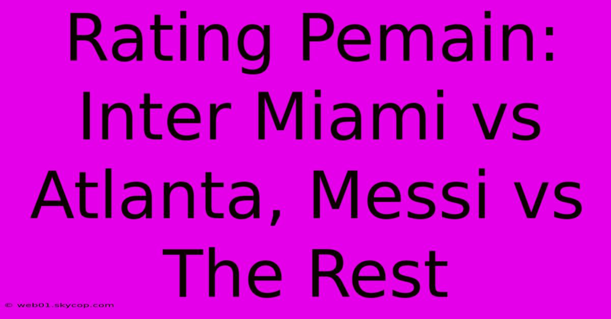 Rating Pemain: Inter Miami Vs Atlanta, Messi Vs The Rest 