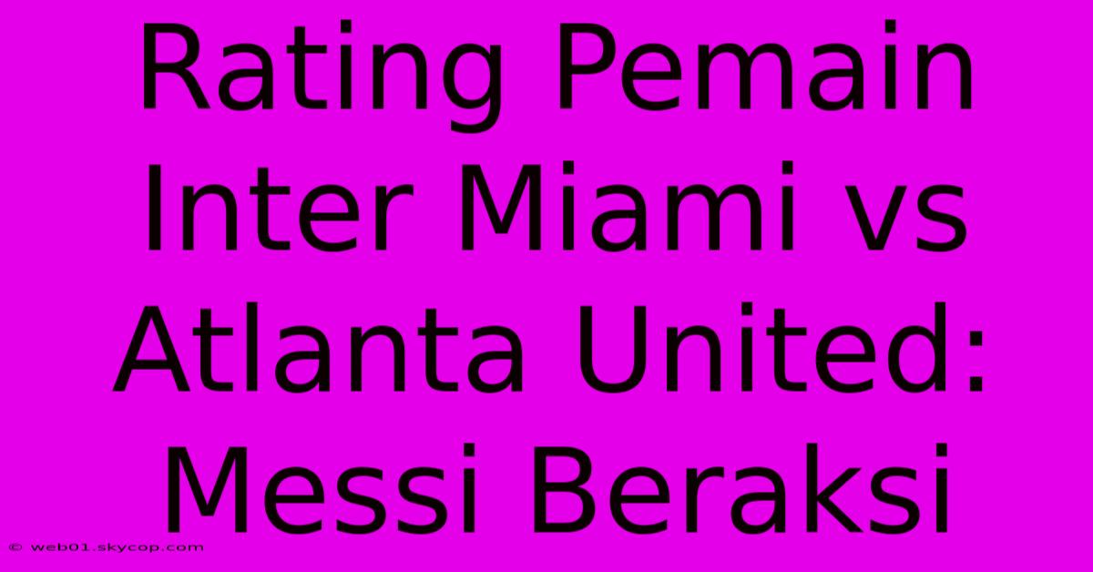 Rating Pemain Inter Miami Vs Atlanta United: Messi Beraksi