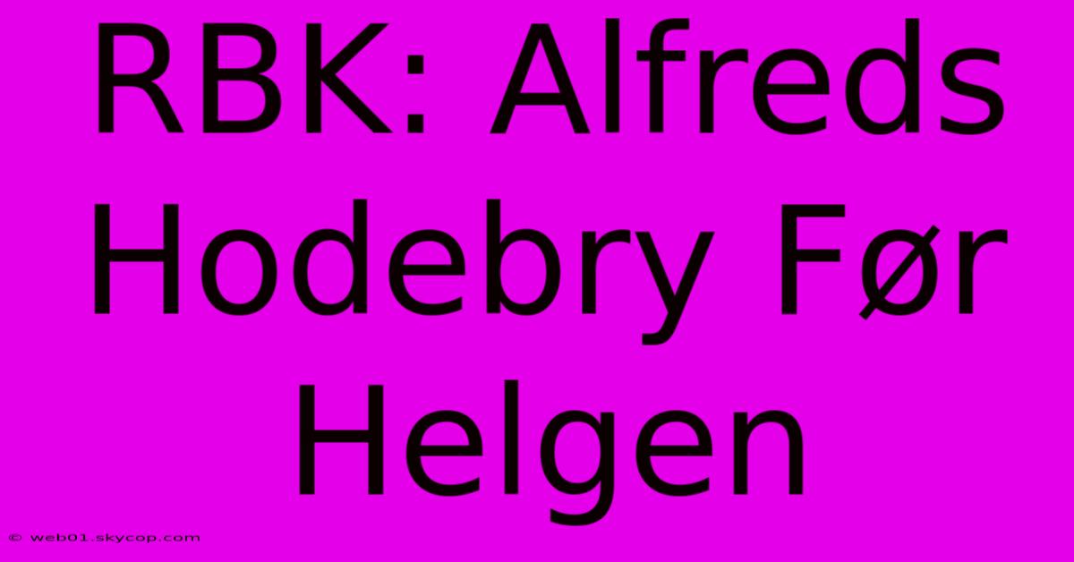 RBK: Alfreds Hodebry Før Helgen