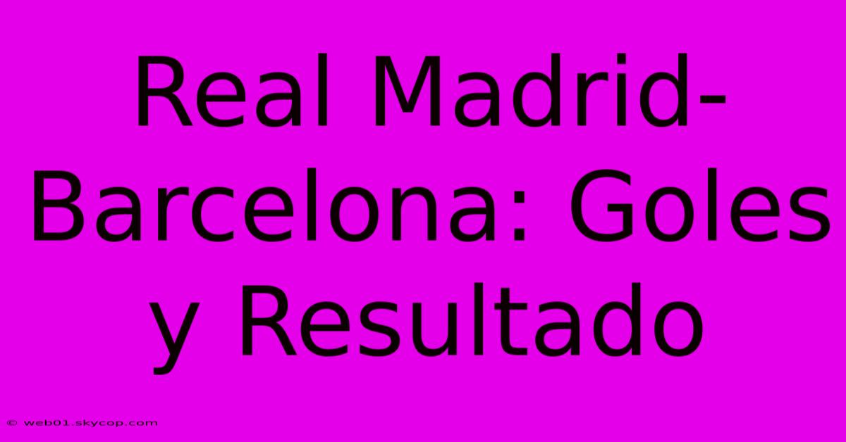 Real Madrid-Barcelona: Goles Y Resultado