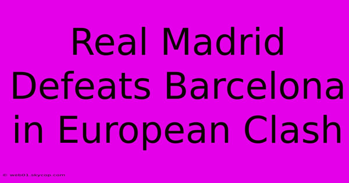 Real Madrid Defeats Barcelona In European Clash