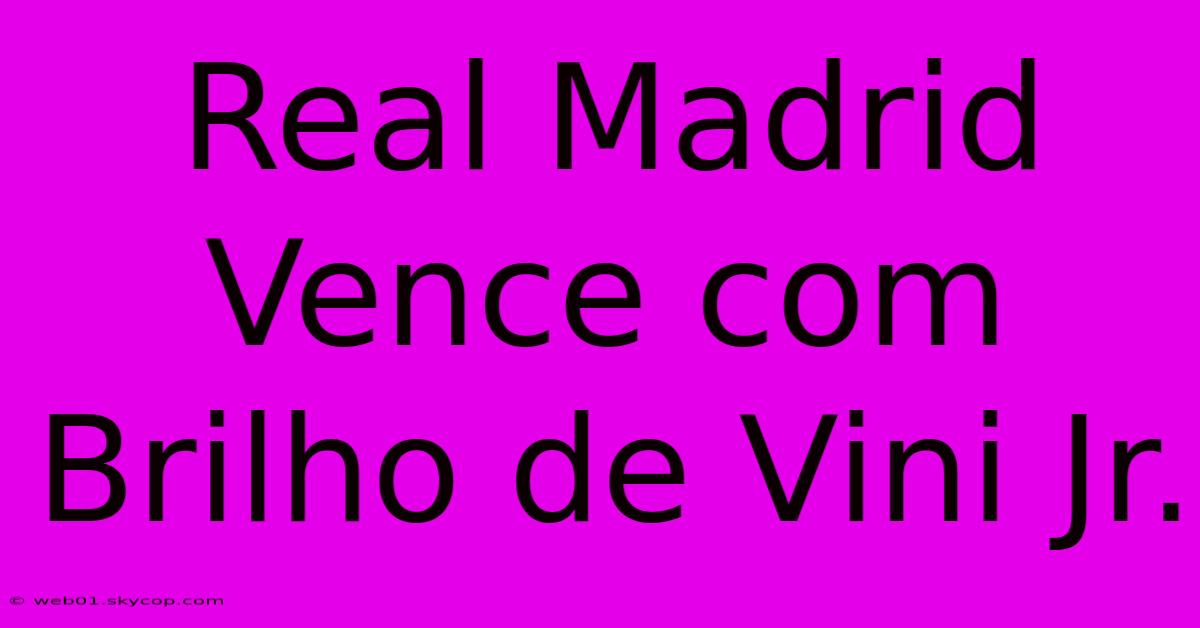 Real Madrid Vence Com Brilho De Vini Jr.