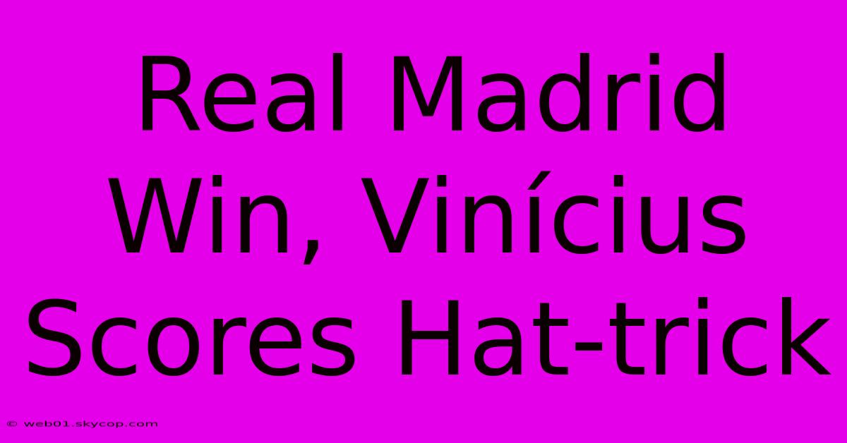 Real Madrid Win, Vinícius Scores Hat-trick 