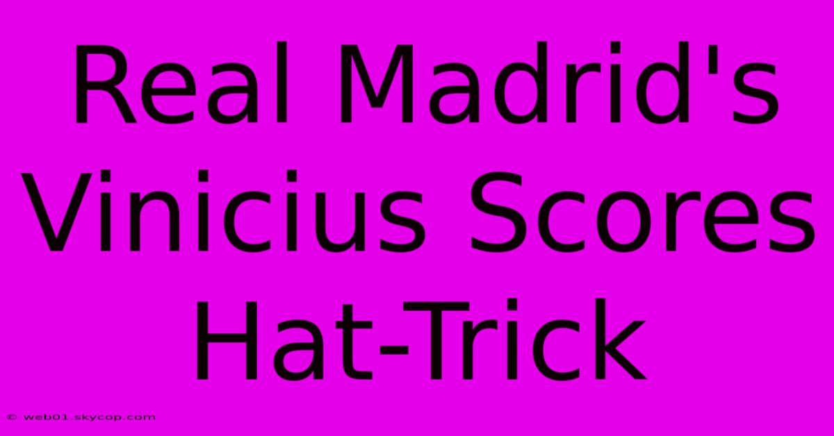 Real Madrid's Vinicius Scores Hat-Trick 