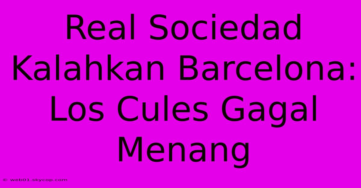 Real Sociedad Kalahkan Barcelona: Los Cules Gagal Menang