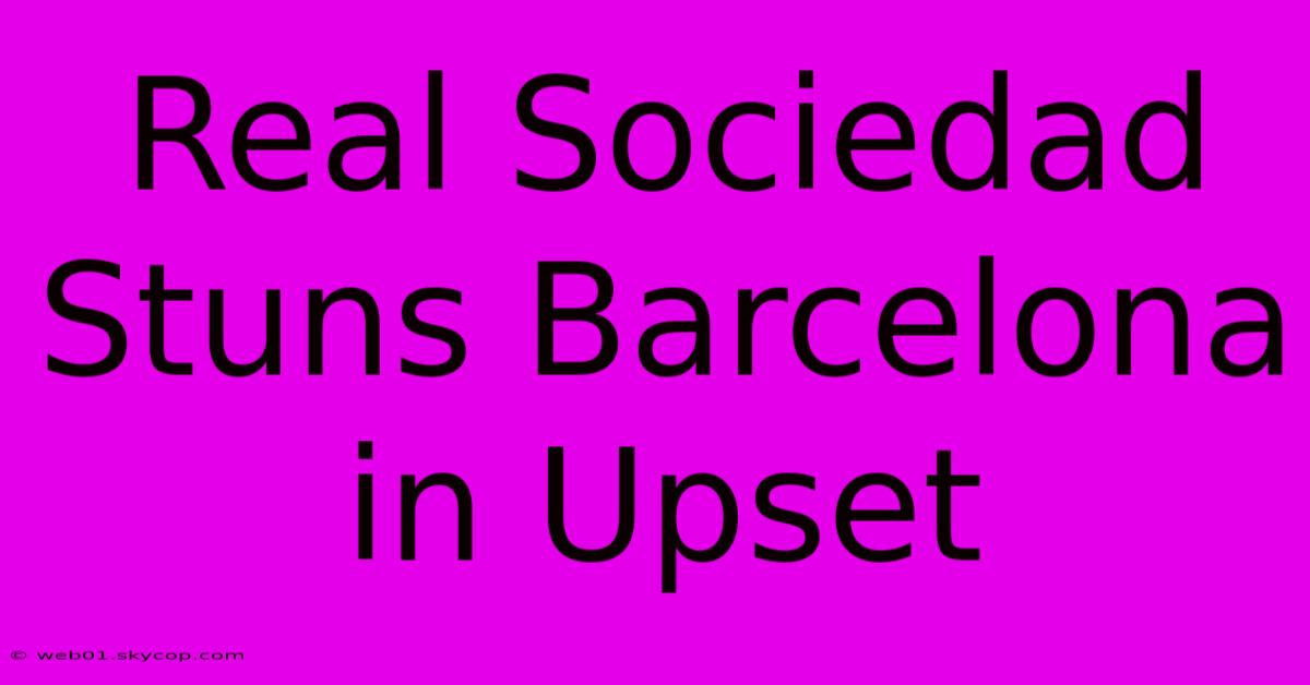 Real Sociedad Stuns Barcelona In Upset