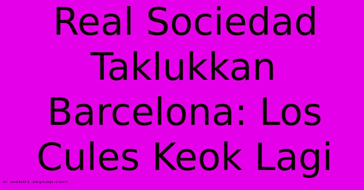 Real Sociedad Taklukkan Barcelona: Los Cules Keok Lagi