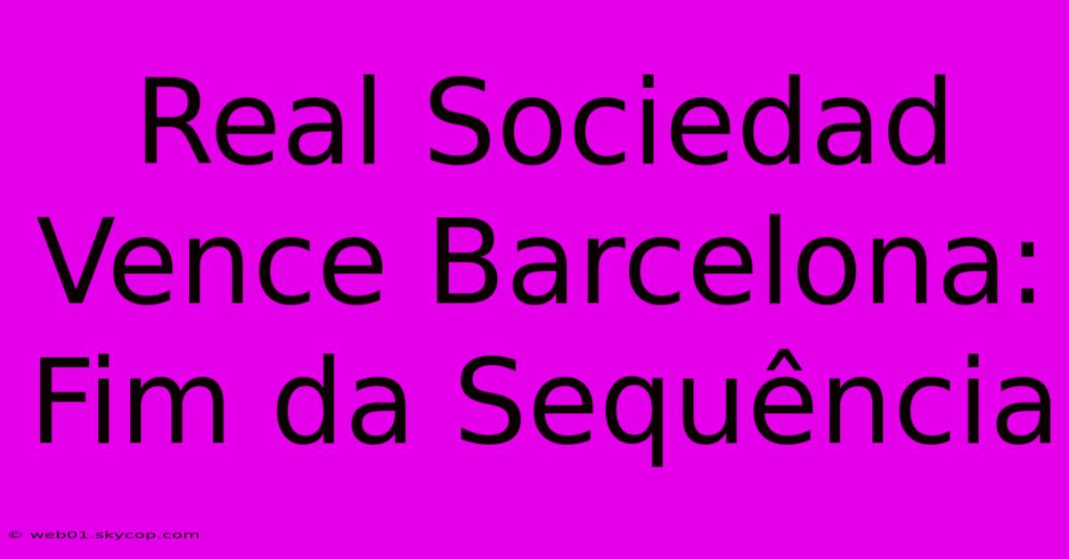 Real Sociedad Vence Barcelona: Fim Da Sequência