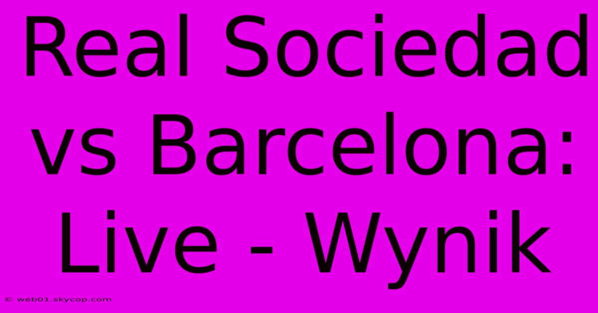 Real Sociedad Vs Barcelona: Live - Wynik 