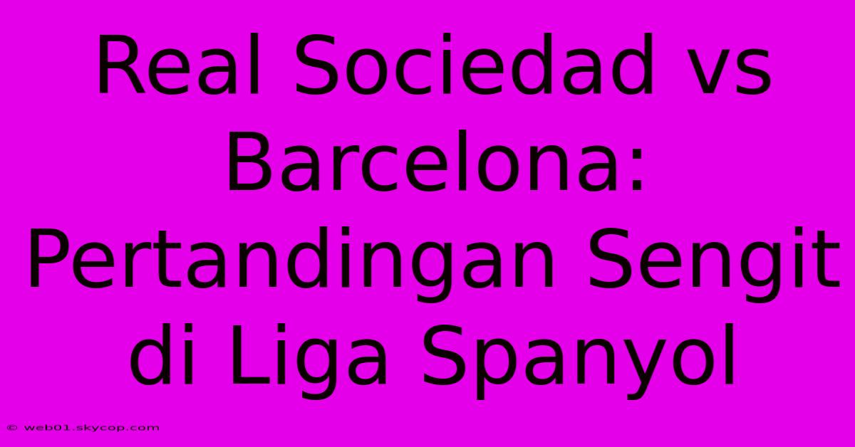 Real Sociedad Vs Barcelona: Pertandingan Sengit Di Liga Spanyol 