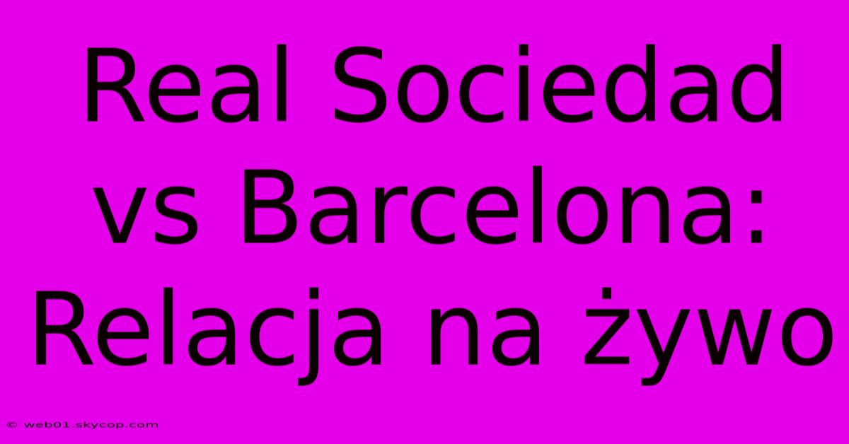 Real Sociedad Vs Barcelona: Relacja Na Żywo