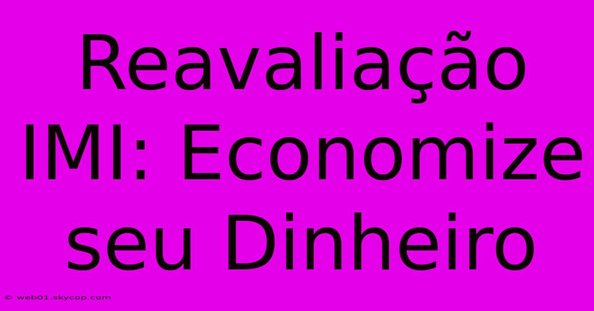 Reavaliação IMI: Economize Seu Dinheiro