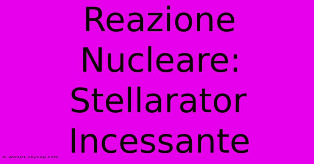 Reazione Nucleare: Stellarator Incessante