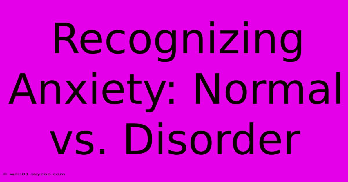 Recognizing Anxiety: Normal Vs. Disorder