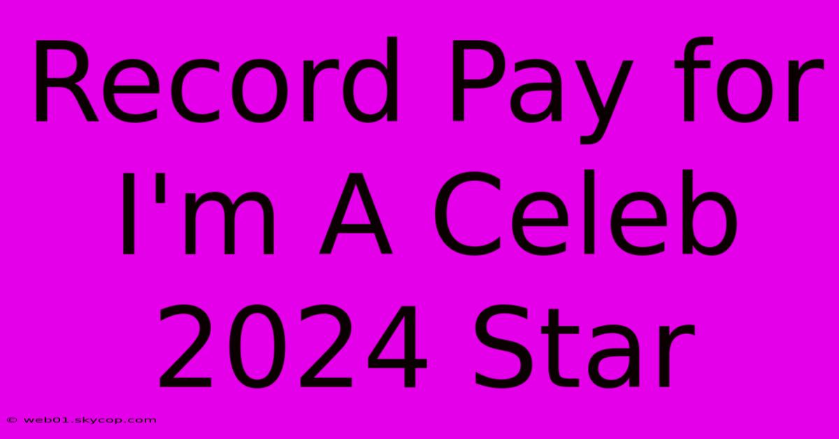 Record Pay For I'm A Celeb 2024 Star