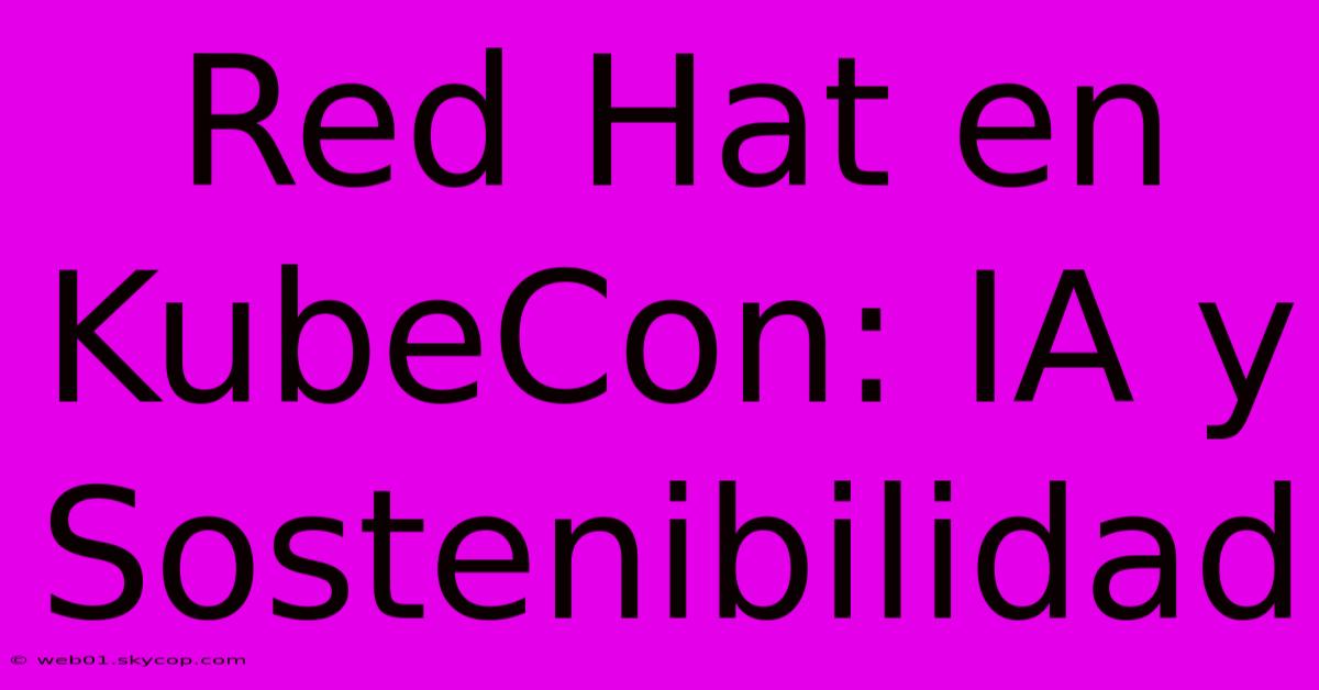 Red Hat En KubeCon: IA Y Sostenibilidad