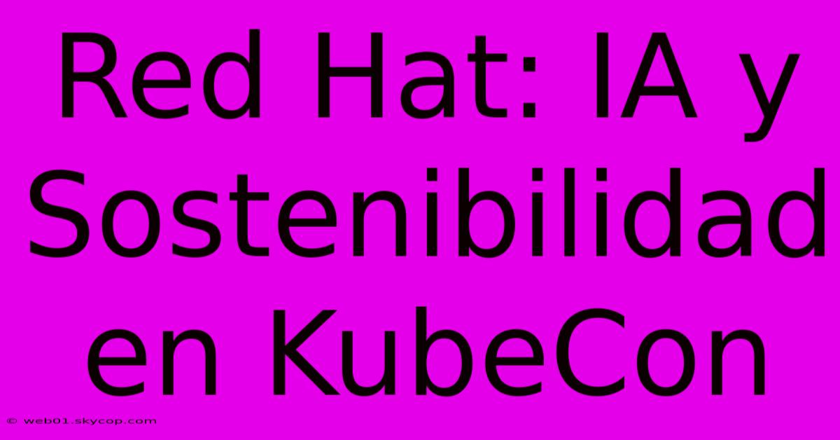 Red Hat: IA Y Sostenibilidad En KubeCon