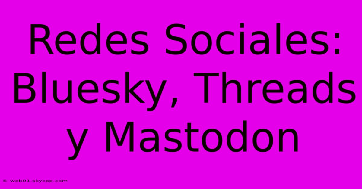 Redes Sociales: Bluesky, Threads Y Mastodon 