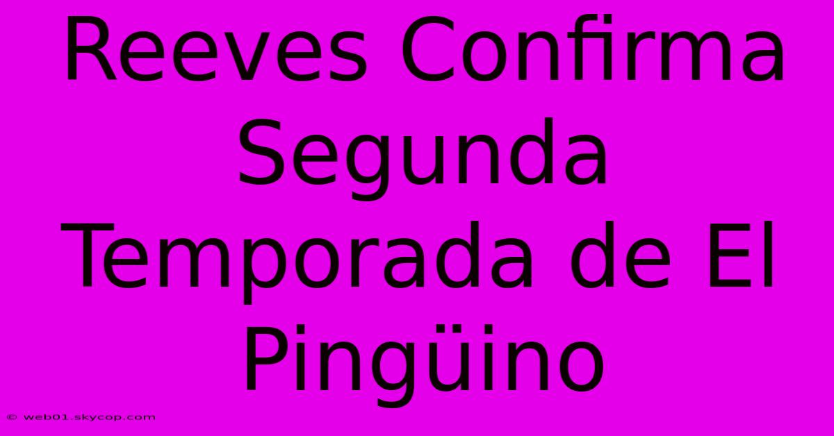 Reeves Confirma Segunda Temporada De El Pingüino 