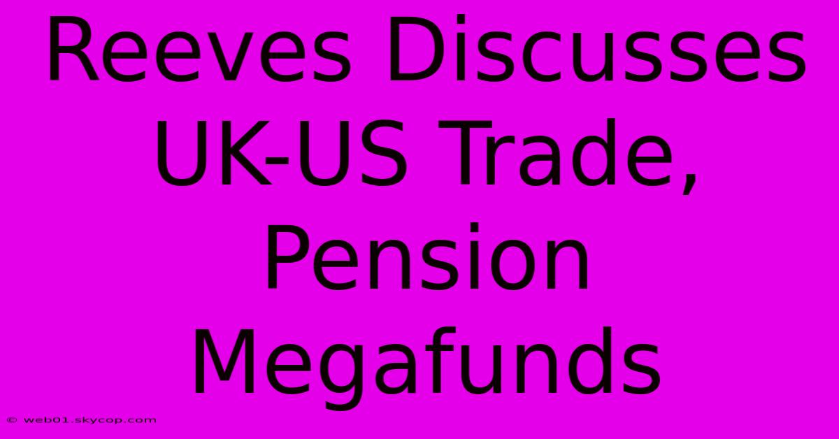 Reeves Discusses UK-US Trade, Pension Megafunds