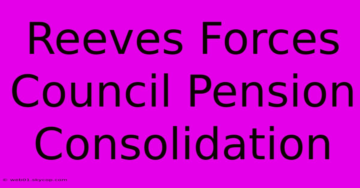 Reeves Forces Council Pension Consolidation