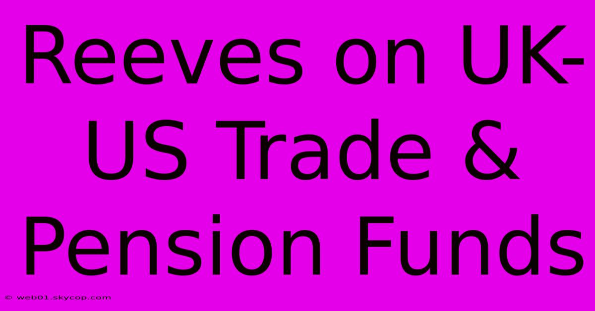 Reeves On UK-US Trade & Pension Funds