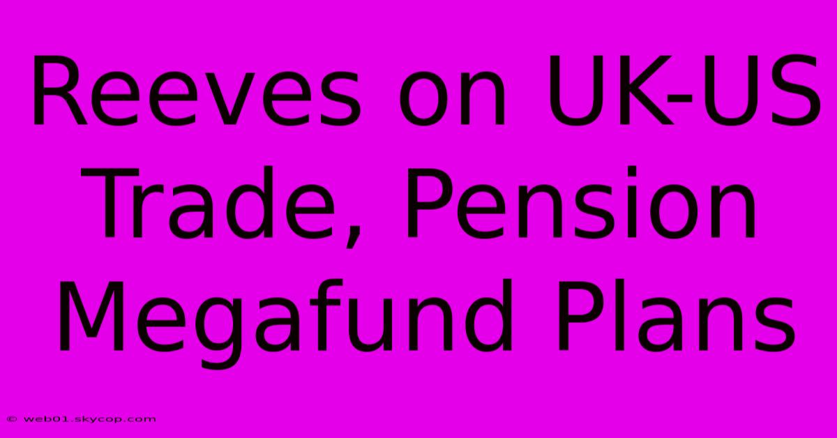 Reeves On UK-US Trade, Pension Megafund Plans