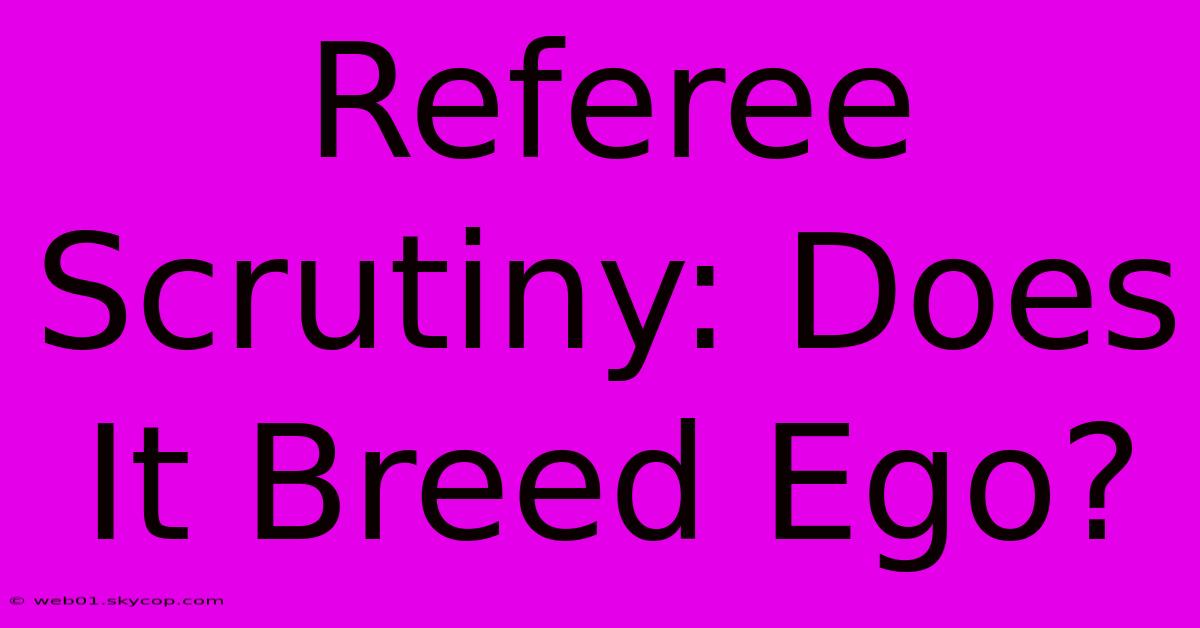 Referee Scrutiny: Does It Breed Ego?