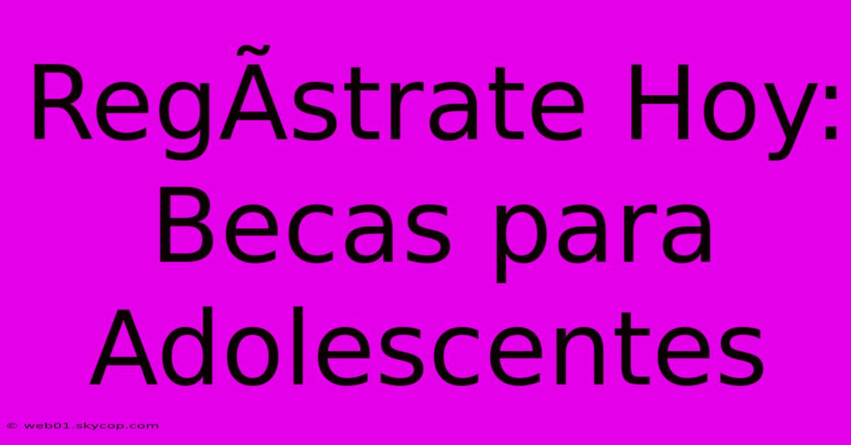 RegÃ­strate Hoy: Becas Para Adolescentes