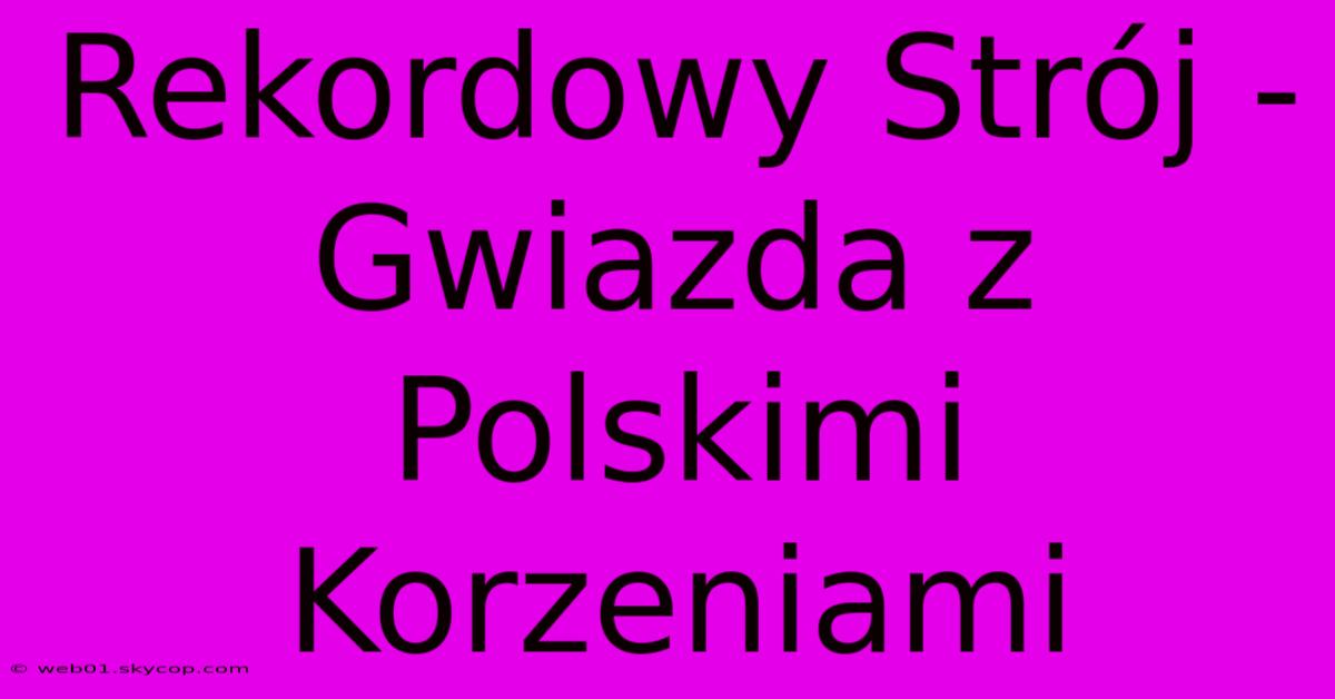 Rekordowy Strój - Gwiazda Z Polskimi Korzeniami 