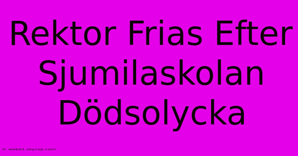 Rektor Frias Efter Sjumilaskolan Dödsolycka