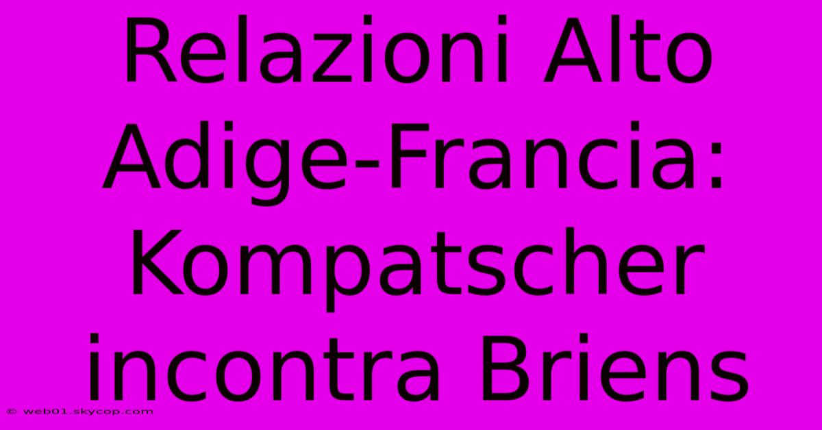 Relazioni Alto Adige-Francia: Kompatscher Incontra Briens 