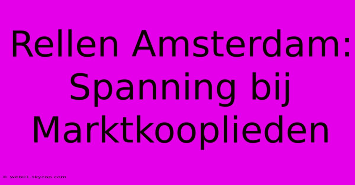 Rellen Amsterdam: Spanning Bij Marktkooplieden