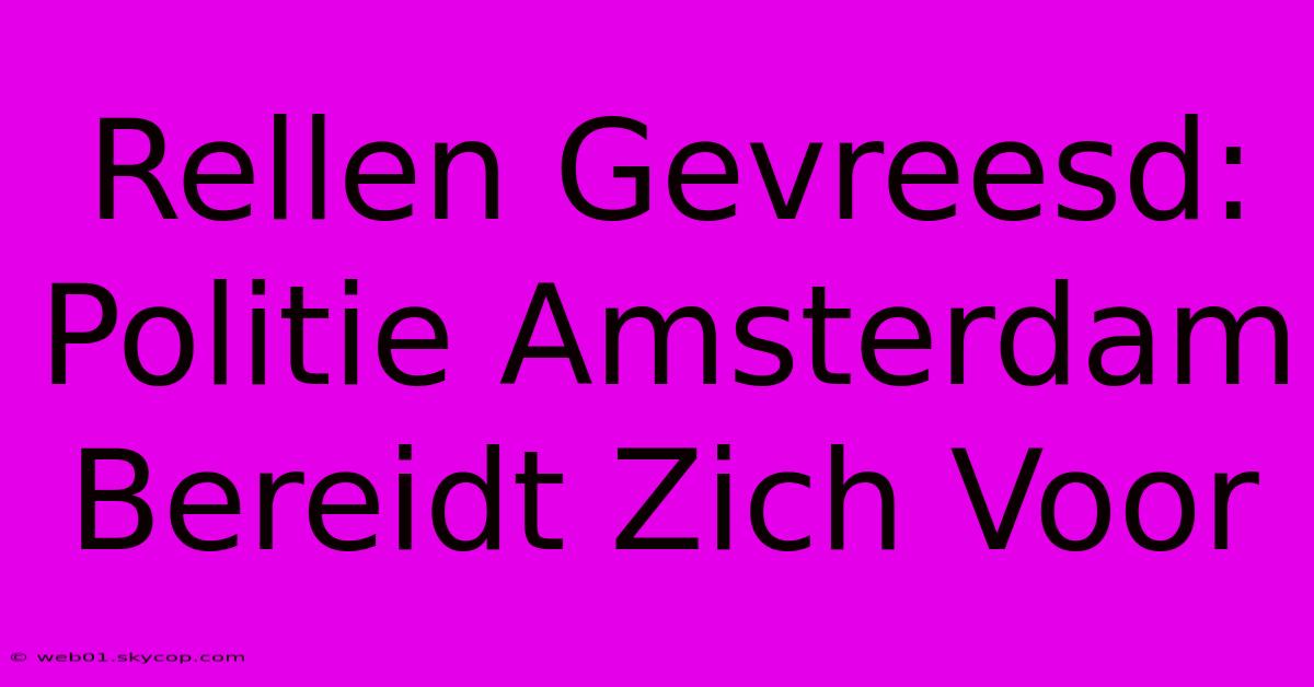 Rellen Gevreesd: Politie Amsterdam Bereidt Zich Voor 