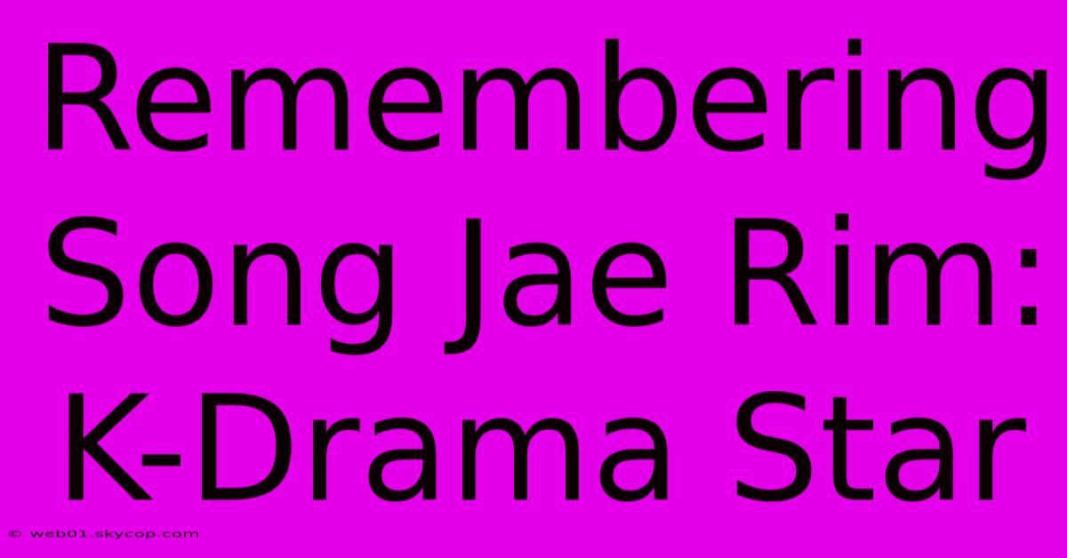 Remembering Song Jae Rim: K-Drama Star