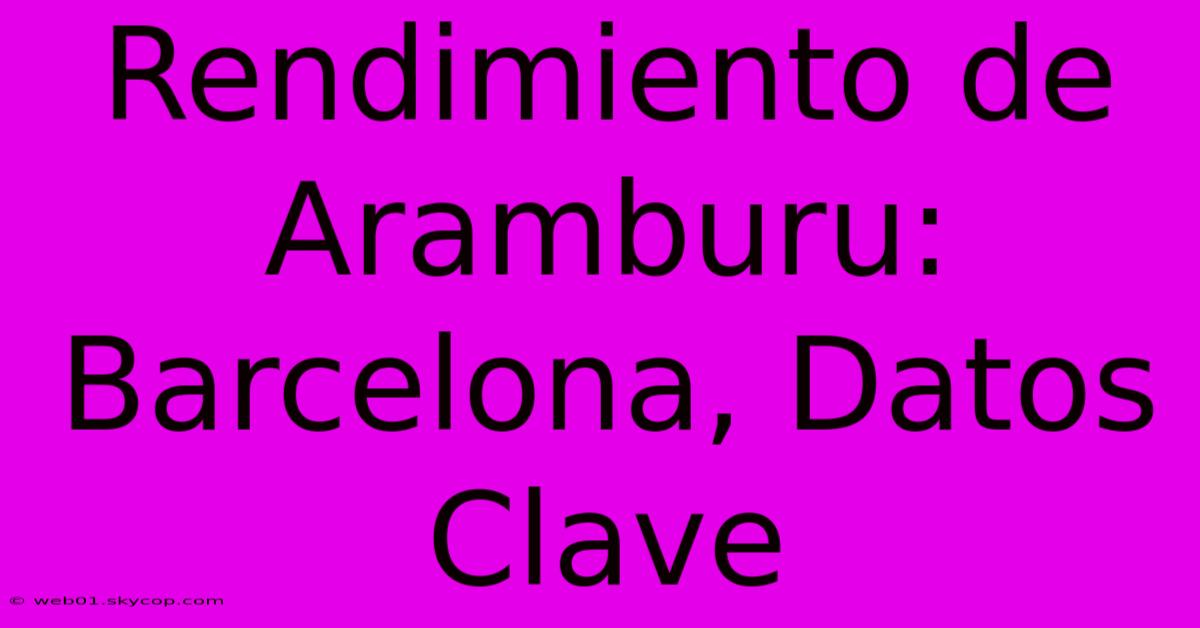 Rendimiento De Aramburu: Barcelona, Datos Clave