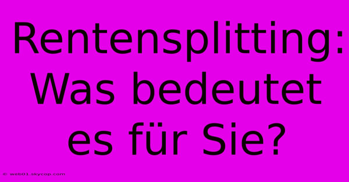 Rentensplitting:  Was Bedeutet Es Für Sie?