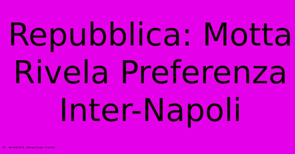 Repubblica: Motta Rivela Preferenza Inter-Napoli 